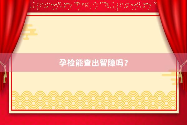 孕检能查出智障吗？