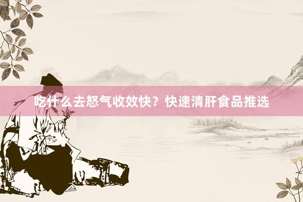 吃什么去怒气收效快？快速清肝食品推选