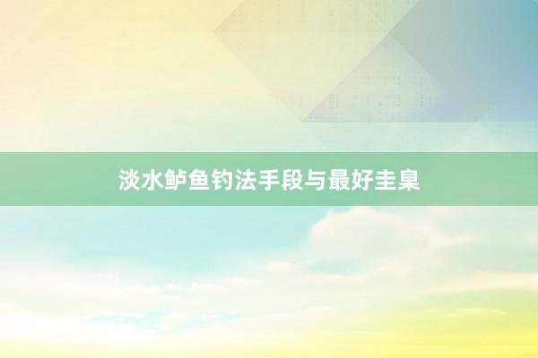 淡水鲈鱼钓法手段与最好圭臬