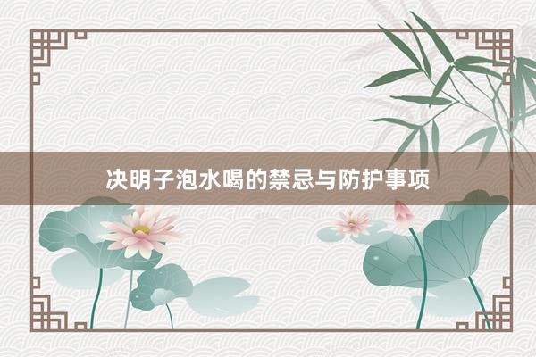 决明子泡水喝的禁忌与防护事项