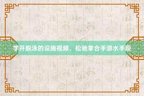 学开脱泳的设施视频，松驰掌合手游水手段