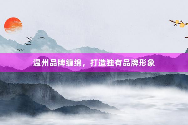 温州品牌缠绵，打造独有品牌形象