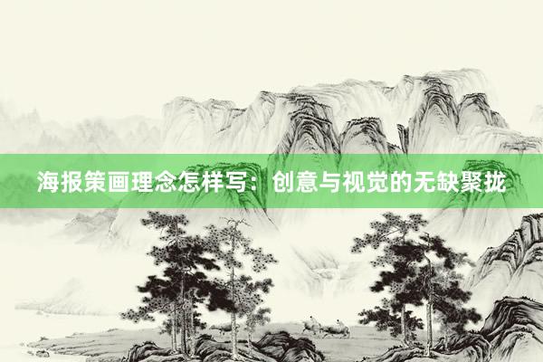 海报策画理念怎样写：创意与视觉的无缺聚拢