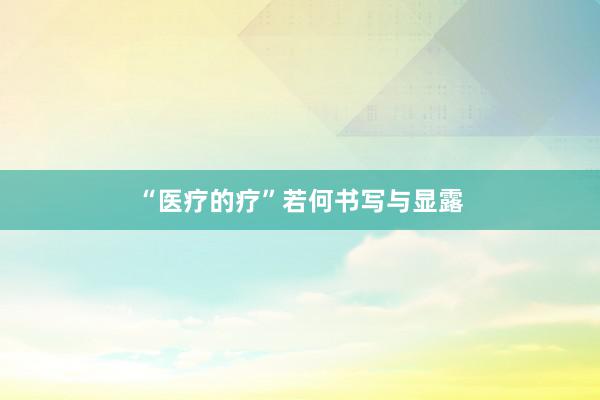 “医疗的疗”若何书写与显露