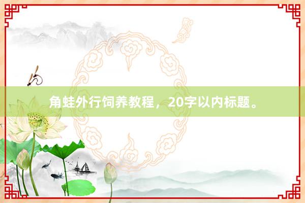 角蛙外行饲养教程，20字以内标题。